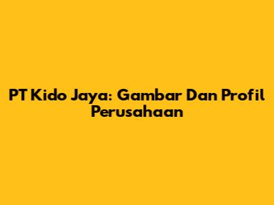 PT Kido Jaya: Gambar Dan Profil Perusahaan