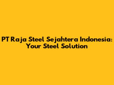 PT Raja Steel Sejahtera Indonesia: Your Steel Solution