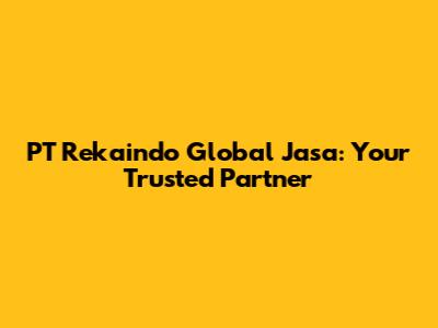 PT Rekaindo Global Jasa: Your Trusted Partner