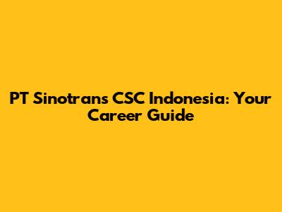 PT Sinotrans CSC Indonesia: Your Career Guide
