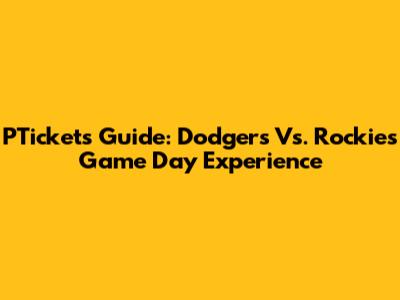 PTickets Guide: Dodgers Vs. Rockies Game Day Experience