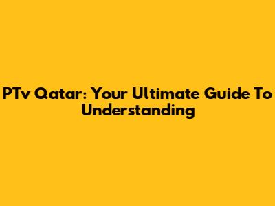 PTv Qatar: Your Ultimate Guide To Understanding