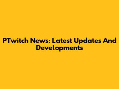 PTwitch News: Latest Updates And Developments