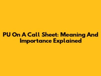 PU On A Call Sheet: Meaning And Importance Explained