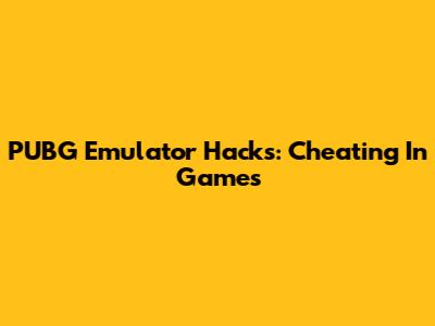 PUBG Emulator Hacks: Cheating In Games