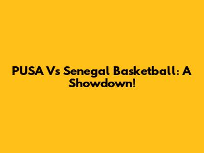 PUSA Vs Senegal Basketball: A Showdown!