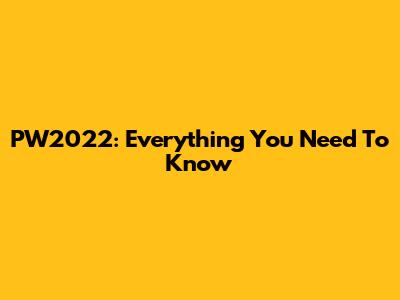 PW2022: Everything You Need To Know