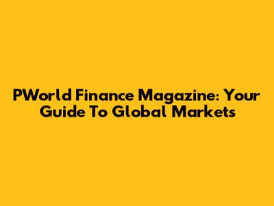 PWorld Finance Magazine: Your Guide To Global Markets