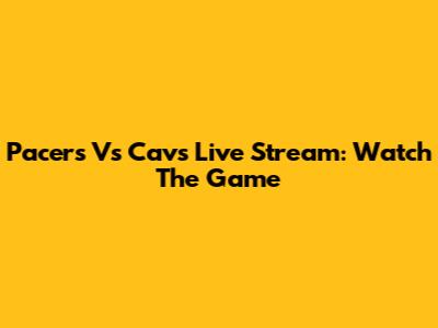 Pacers Vs Cavs Live Stream: Watch The Game