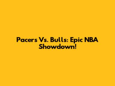 Pacers Vs. Bulls: Epic NBA Showdown!
