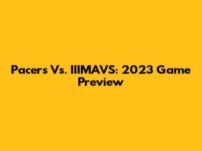 Pacers Vs. IIIMAVS: 2023 Game Preview