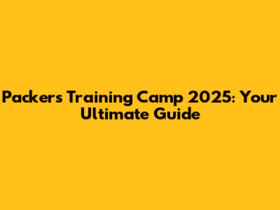 Packers Training Camp 2025: Your Ultimate Guide