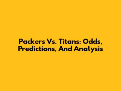 Packers Vs. Titans: Odds, Predictions, And Analysis