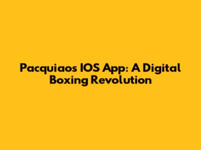 Pacquiao's IOS App: A Digital Boxing Revolution