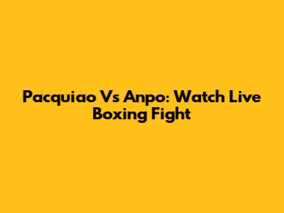 Pacquiao Vs Anpo: Watch Live Boxing Fight