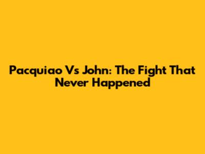 Pacquiao Vs John: The Fight That Never Happened