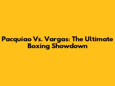 Pacquiao Vs. Vargas: The Ultimate Boxing Showdown