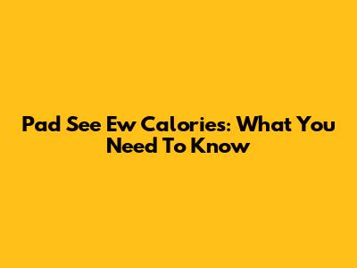 Pad See Ew Calories: What You Need To Know