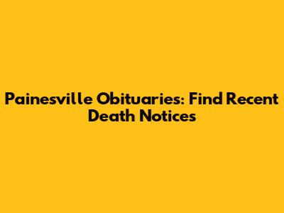 Painesville Obituaries: Find Recent Death Notices