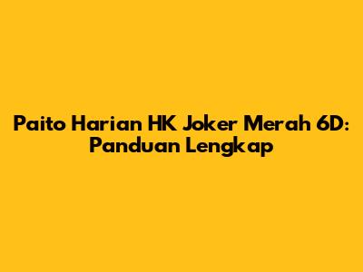 Paito Harian HK Joker Merah 6D: Panduan Lengkap