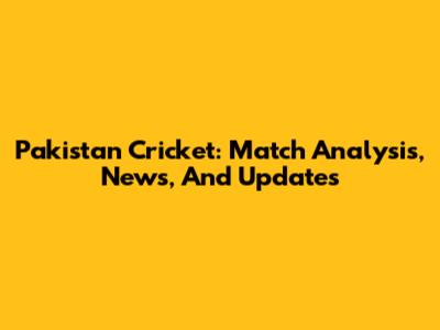 Pakistan Cricket: Match Analysis, News, And Updates