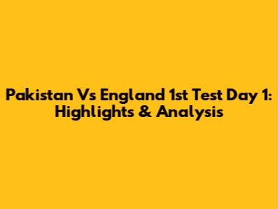 Pakistan Vs England 1st Test Day 1: Highlights & Analysis