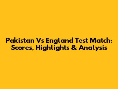 Pakistan Vs England Test Match: Scores, Highlights & Analysis