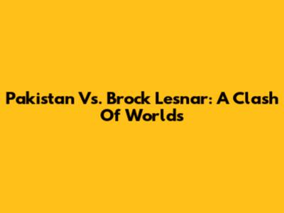 Pakistan Vs. Brock Lesnar: A Clash Of Worlds