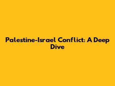 Palestine-Israel Conflict: A Deep Dive