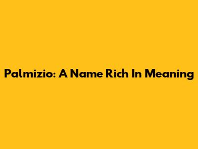 Palmizio: A Name Rich In Meaning