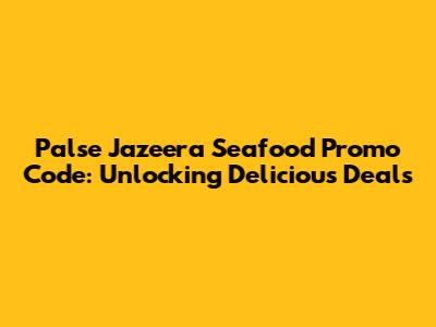 Palse Jazeera Seafood Promo Code: Unlocking Delicious Deals