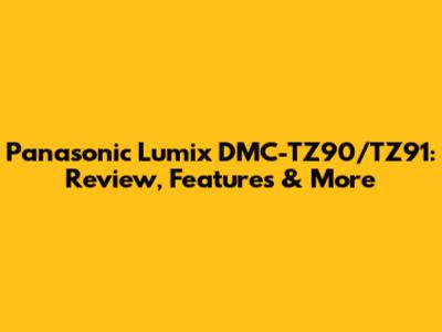 Panasonic Lumix DMC-TZ90/TZ91: Review, Features & More