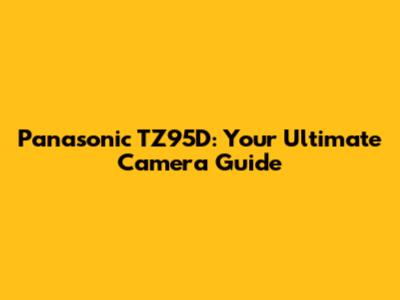 Panasonic TZ95D: Your Ultimate Camera Guide