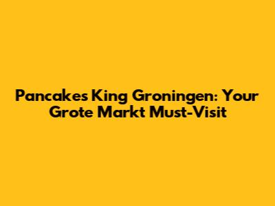Pancake's King Groningen: Your Grote Markt Must-Visit
