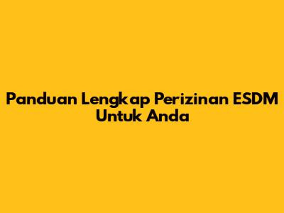 Panduan Lengkap Perizinan ESDM Untuk Anda
