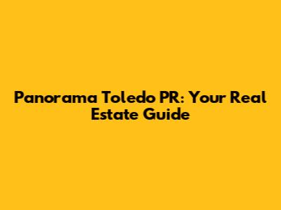 Panorama Toledo PR: Your Real Estate Guide