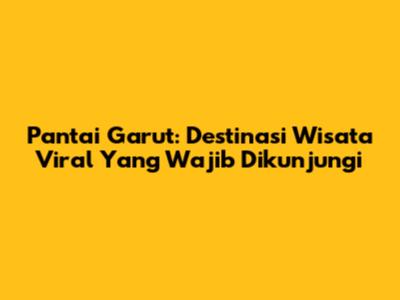 Pantai Garut: Destinasi Wisata Viral Yang Wajib Dikunjungi