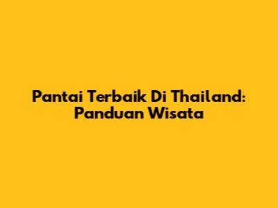 Pantai Terbaik Di Thailand: Panduan Wisata