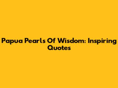 Papua Pearls Of Wisdom: Inspiring Quotes