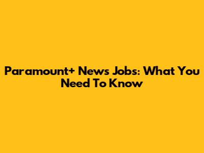 Paramount+ News Jobs: What You Need To Know