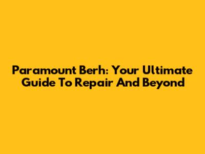 Paramount Berh: Your Ultimate Guide To Repair And Beyond