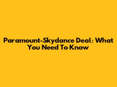 Paramount-Skydance Deal: What You Need To Know
