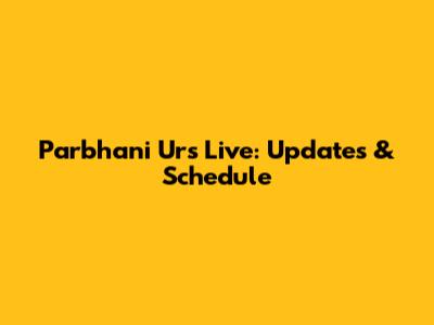 Parbhani Urs Live: Updates & Schedule