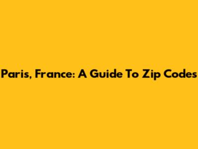 Paris, France: A Guide To Zip Codes