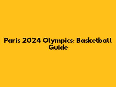 Paris 2024 Olympics: Basketball Guide