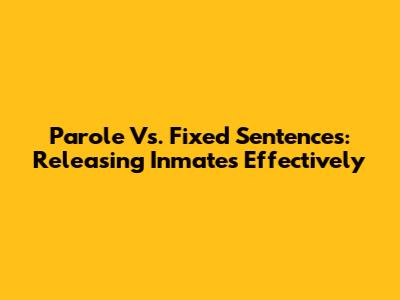 Parole Vs. Fixed Sentences: Releasing Inmates Effectively