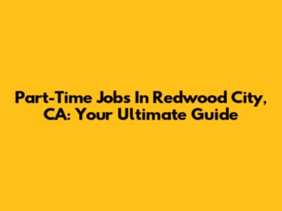 Part-Time Jobs In Redwood City, CA: Your Ultimate Guide