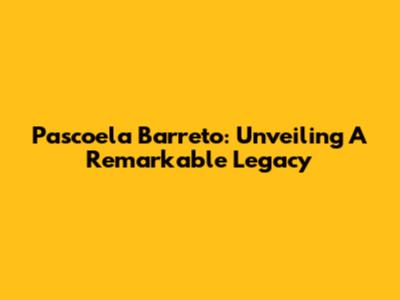 Pascoela Barreto: Unveiling A Remarkable Legacy