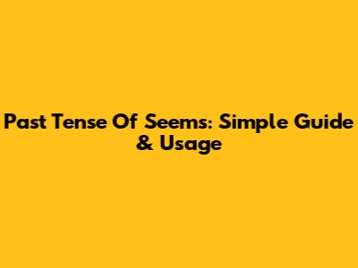 Past Tense Of Seems: Simple Guide & Usage