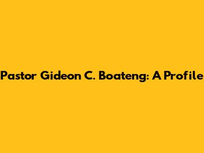 Pastor Gideon C. Boateng: A Profile